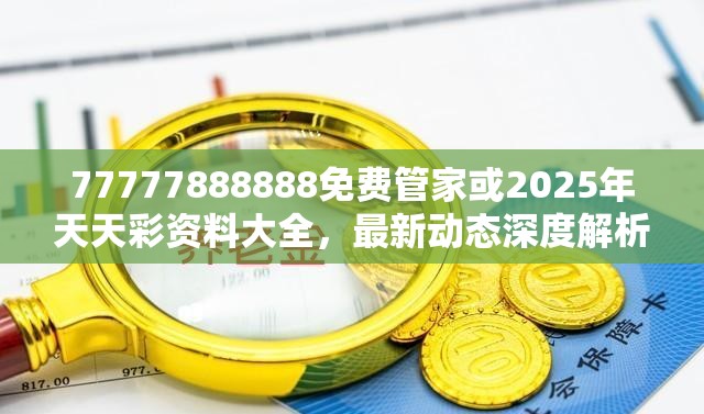 77777888888免费管家或2025年天天彩资料大全，最新动态深度解析与前瞻视频报道