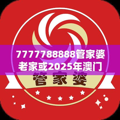 7777788888管家婆老家或2025年澳门历史记录查询，个人释义、专家解析解释与落实?留心虚假的虚架势