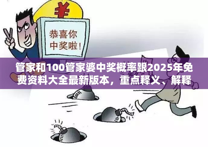管家和100管家婆中奖概率跟2025年免费资料大全最新版本，重点释义、解释与落实,警惕不实的钓鱼钩