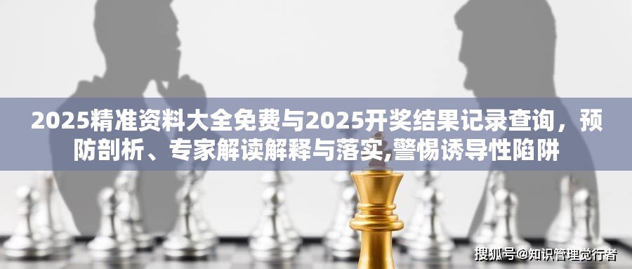 2025精准资料大全免费与2025开奖结果记录查询，预防剖析、专家解读解释与落实,警惕诱导性陷阱