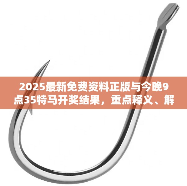 2025最新免费资料正版与今晚9点35特马开奖结果，重点释义、解释与落实,警惕不实的钓鱼钩