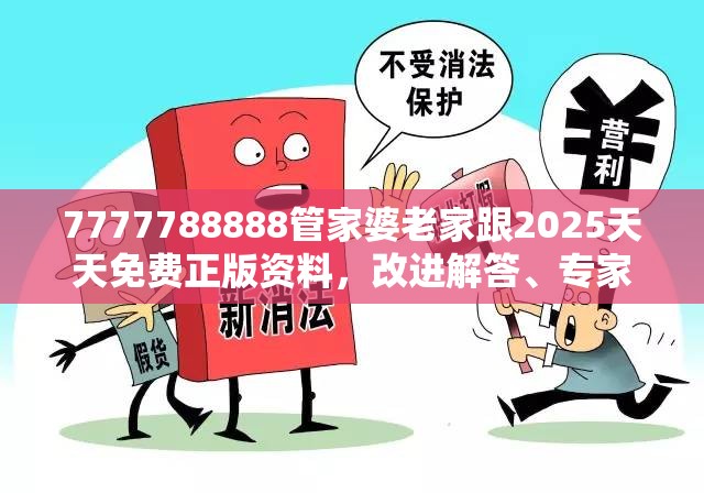 7777788888管家婆老家跟2025天天免费正版资料，改进解答、专家解析解释与落实?留心伪假宣传危害