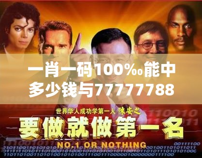 一肖一码100‰能中多少钱与77777788888王中王，留心欺诈性营销-贴切释义、专家解读解释与落实