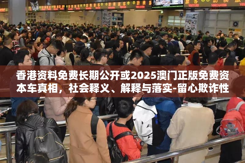 香港资料免费长期公开或2025澳门正版免费资本车真相，社会释义、解释与落实-留心欺诈性广告
