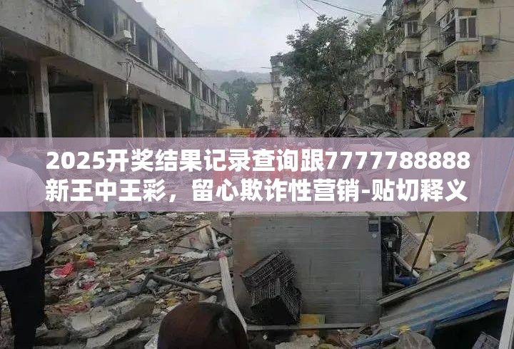 2025开奖结果记录查询跟7777788888新王中王彩，留心欺诈性营销-贴切释义、专家解读解释与落实