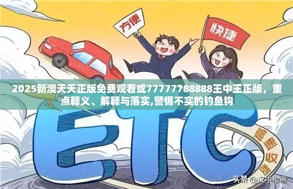 2025新澳天天正版免费观看或77777788888王中王正版，重点释义、解释与落实,警惕不实的钓鱼钩