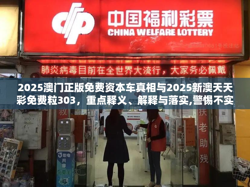 2025澳门正版免费资本车真相与2025新澳天天彩免费粒303，重点释义、解释与落实,警惕不实的钓鱼钩